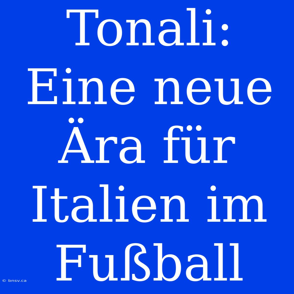 Tonali: Eine Neue Ära Für Italien Im Fußball