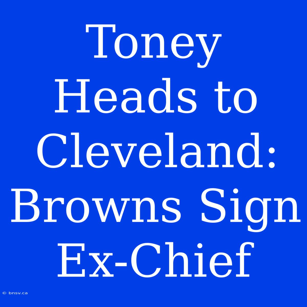 Toney Heads To Cleveland: Browns Sign Ex-Chief