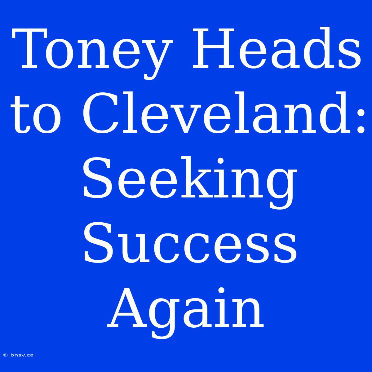 Toney Heads To Cleveland: Seeking Success Again