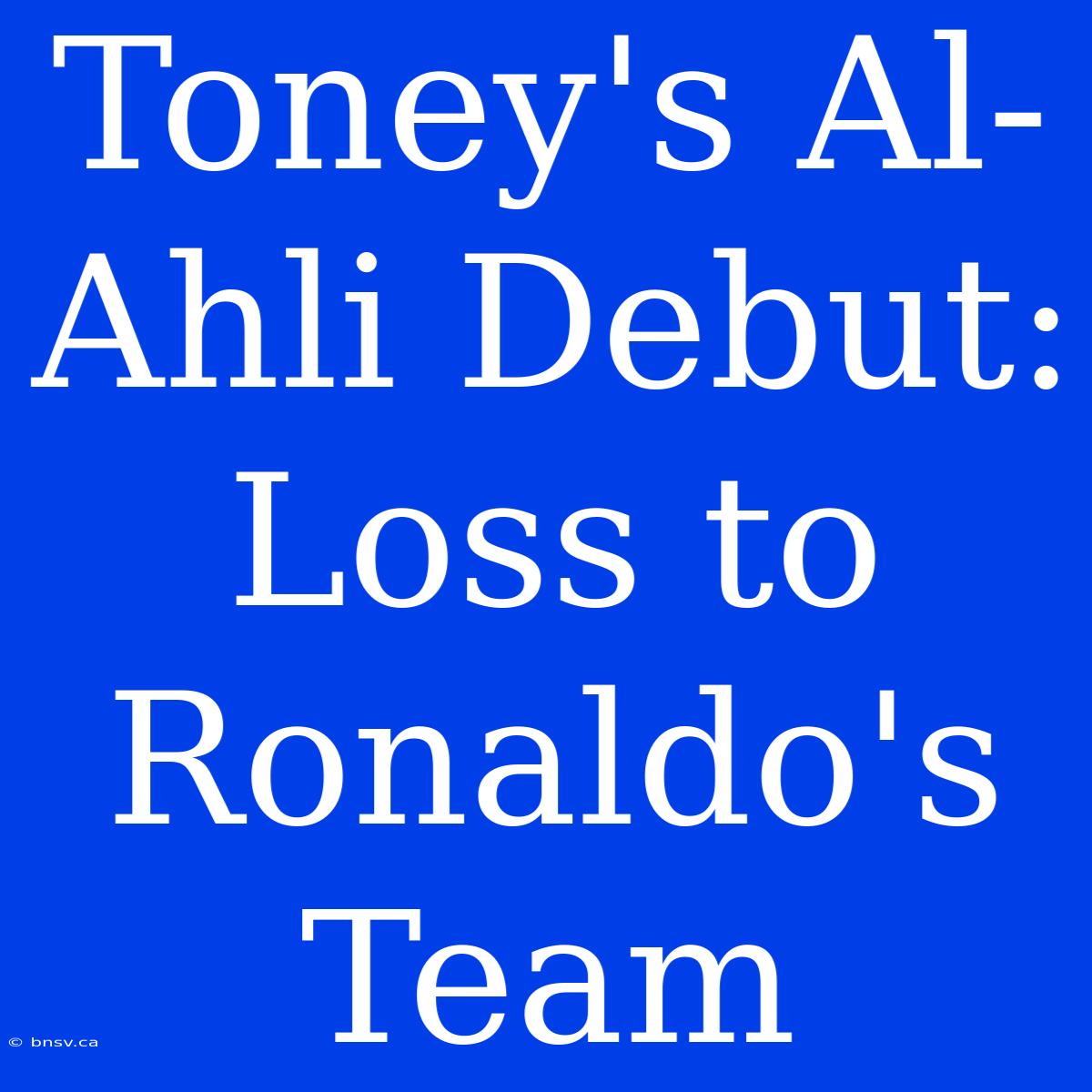 Toney's Al-Ahli Debut: Loss To Ronaldo's Team