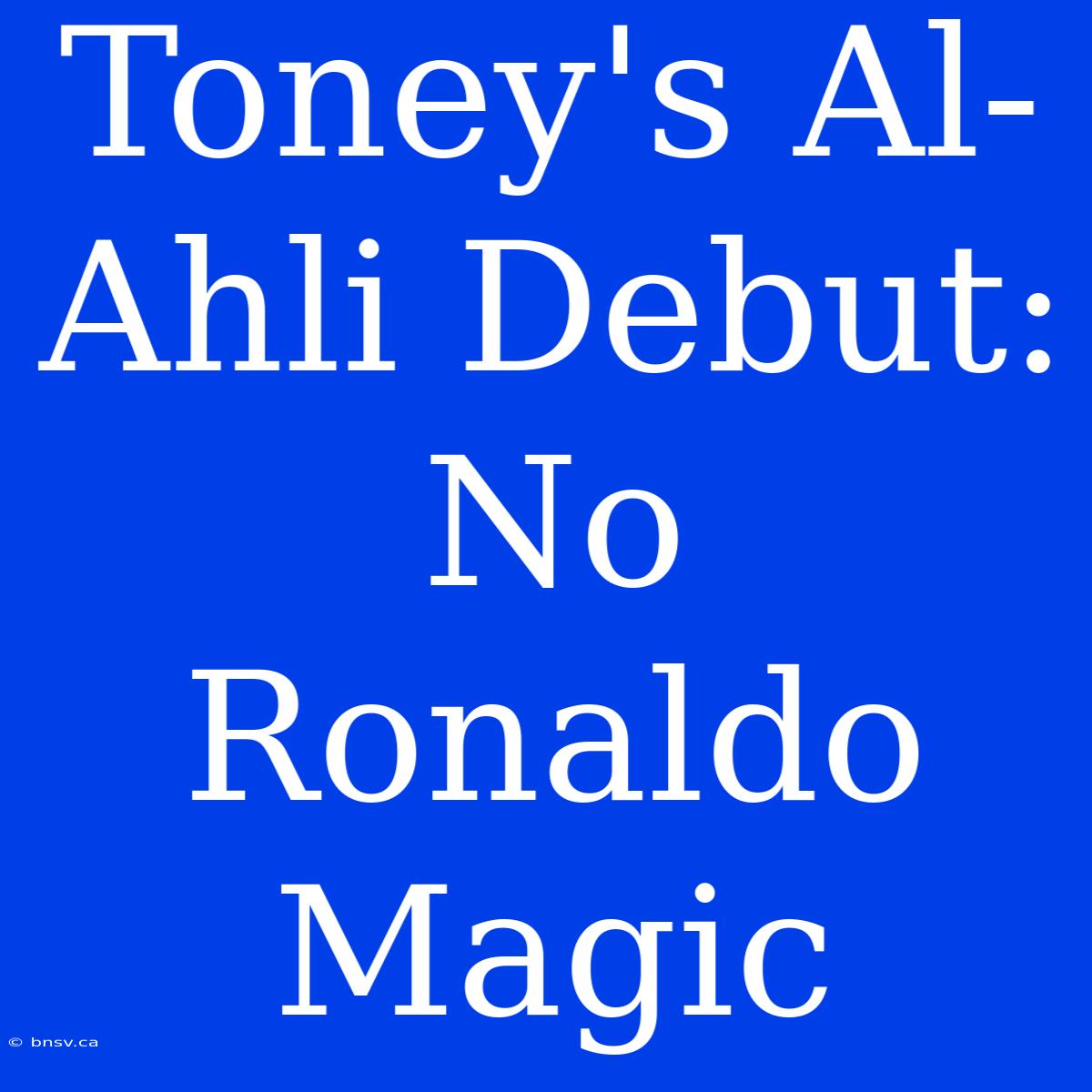 Toney's Al-Ahli Debut: No Ronaldo Magic