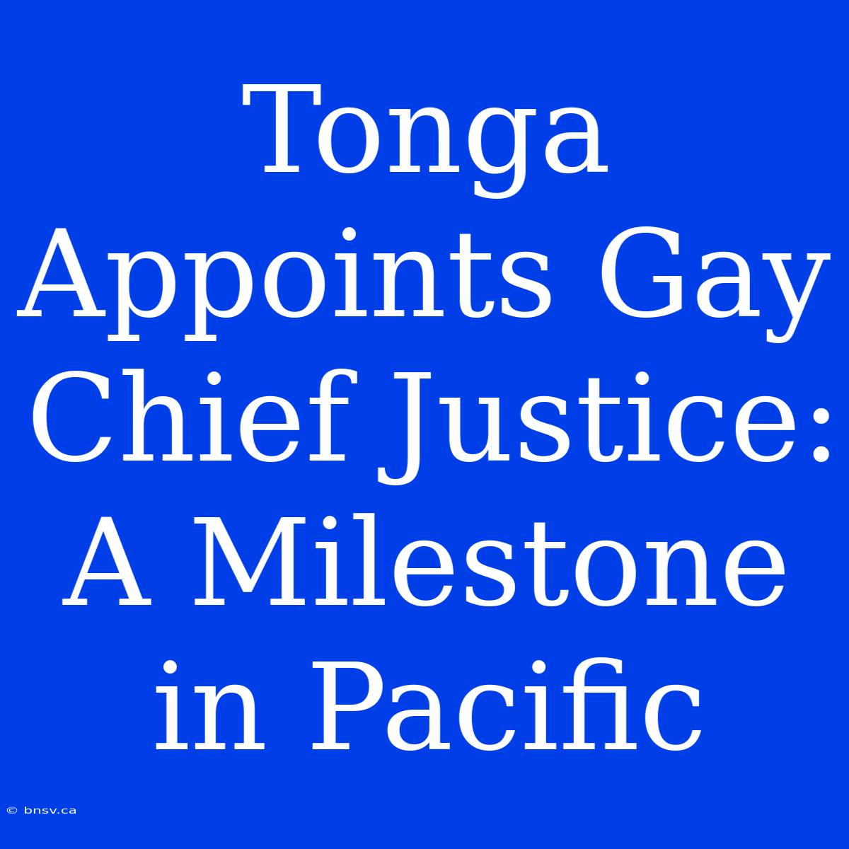 Tonga Appoints Gay Chief Justice: A Milestone In Pacific