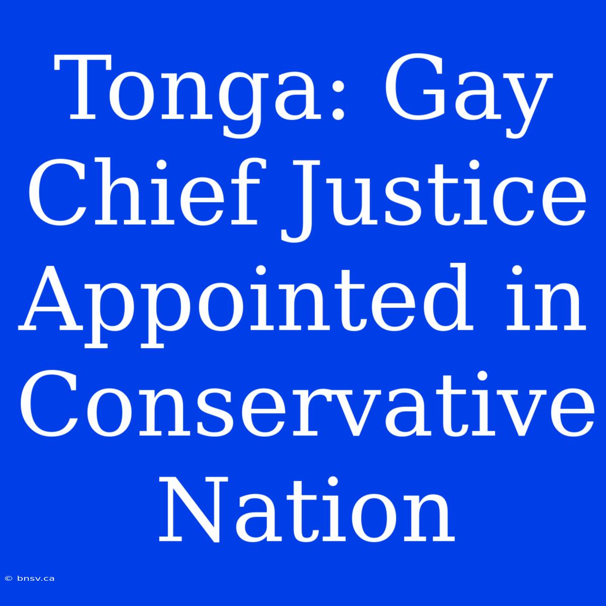 Tonga: Gay Chief Justice Appointed In Conservative Nation