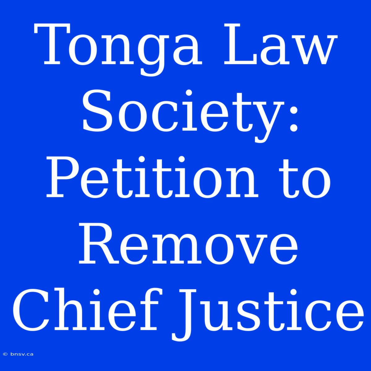 Tonga Law Society: Petition To Remove Chief Justice