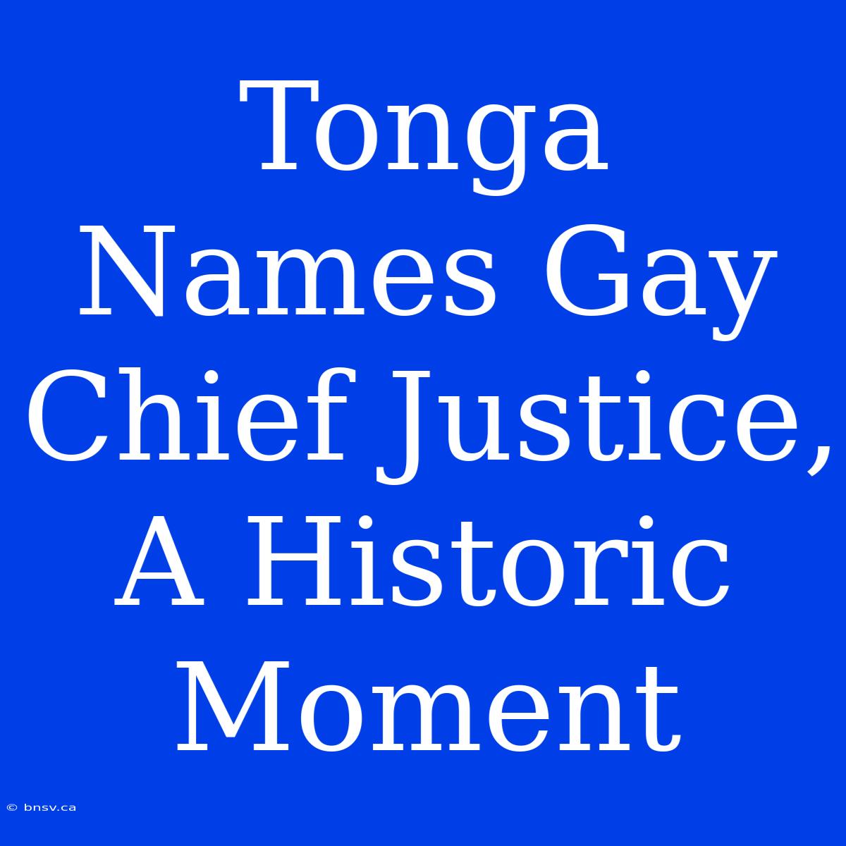 Tonga Names Gay Chief Justice, A Historic Moment