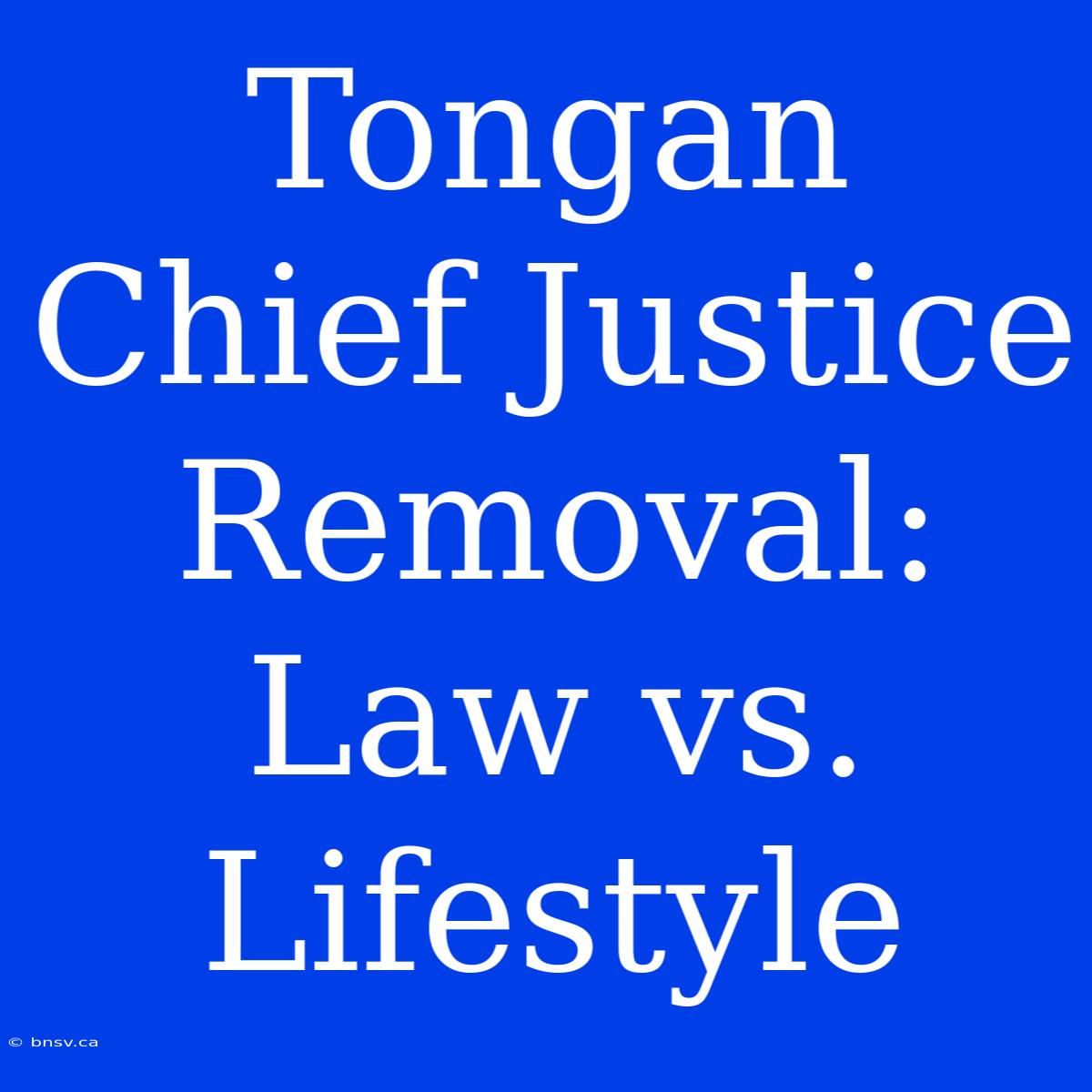 Tongan Chief Justice Removal: Law Vs. Lifestyle