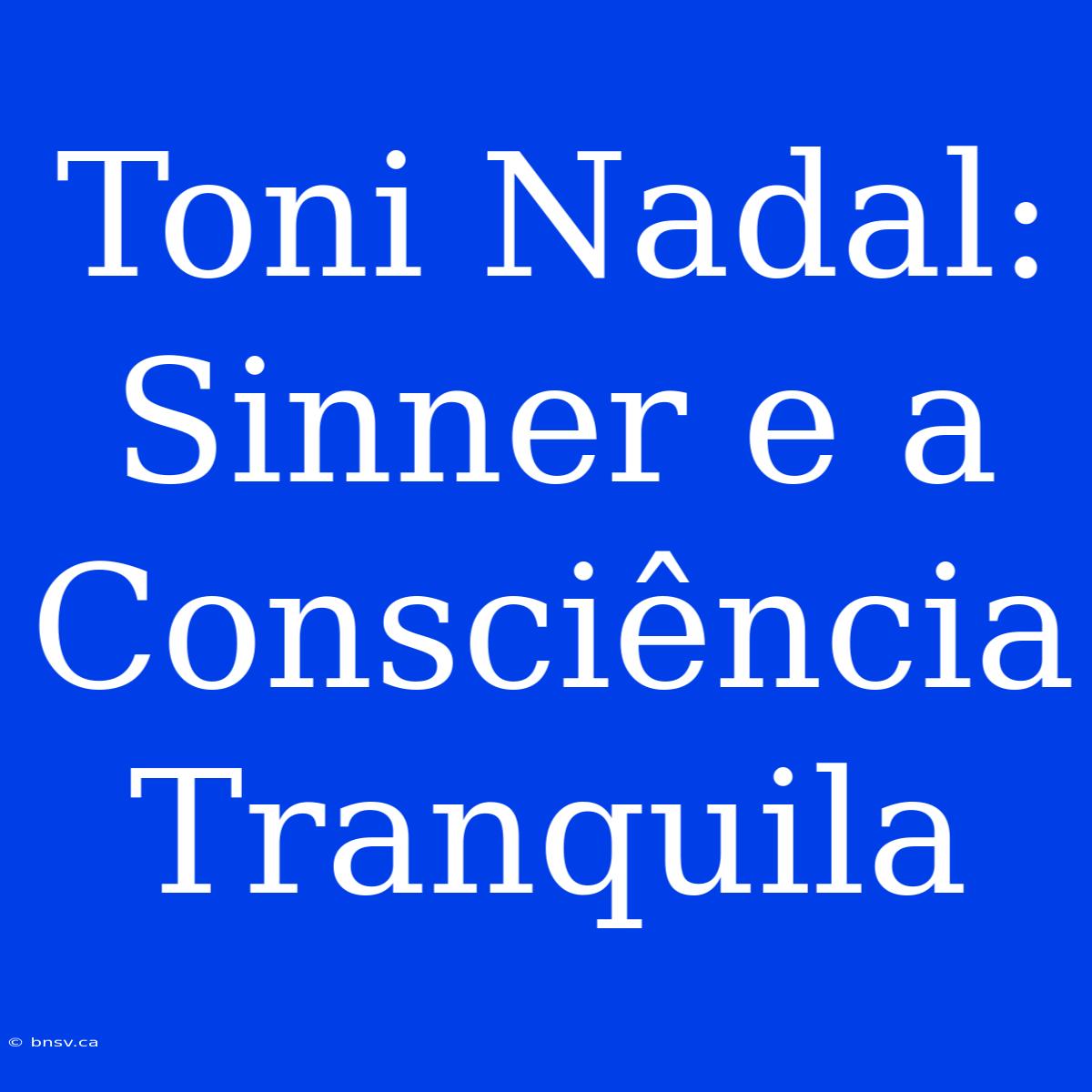 Toni Nadal: Sinner E A Consciência Tranquila