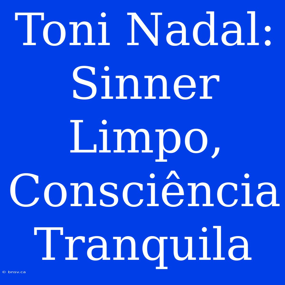 Toni Nadal: Sinner Limpo, Consciência Tranquila