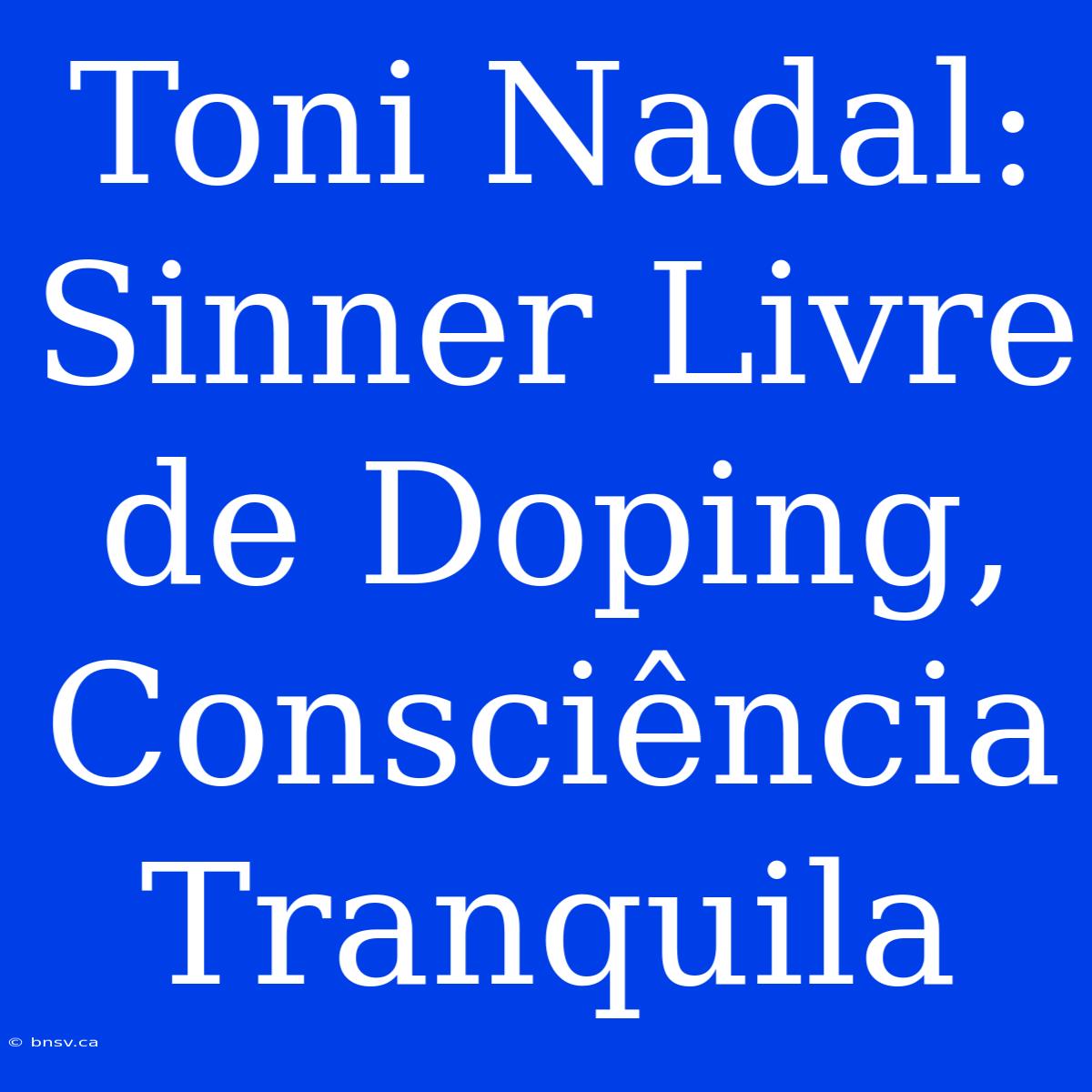 Toni Nadal: Sinner Livre De Doping, Consciência Tranquila