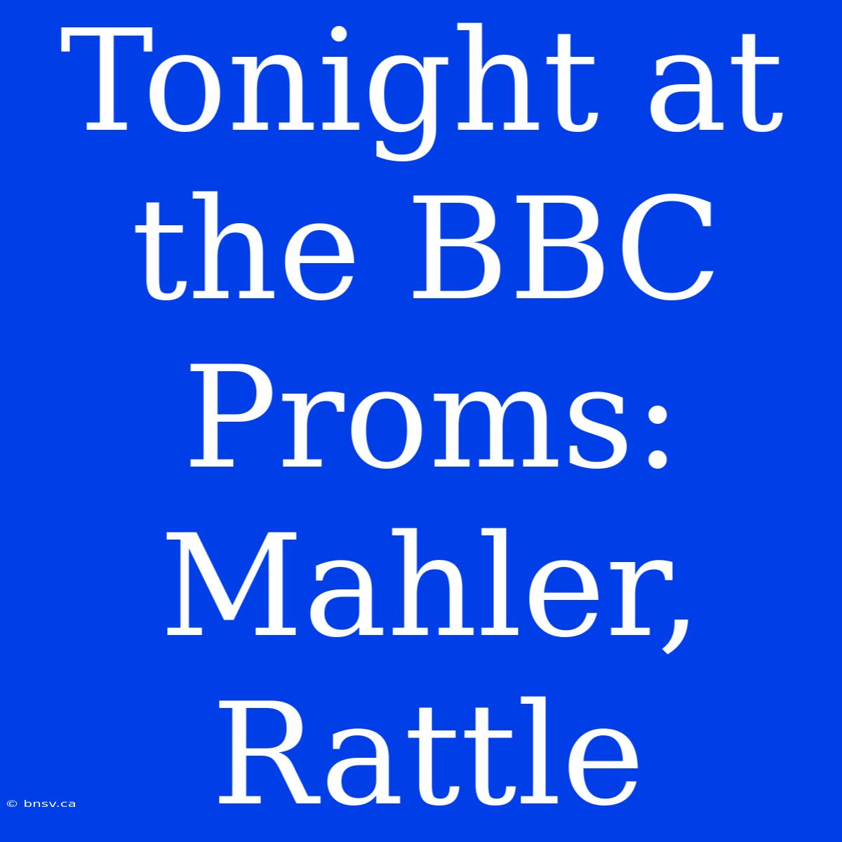 Tonight At The BBC Proms: Mahler, Rattle