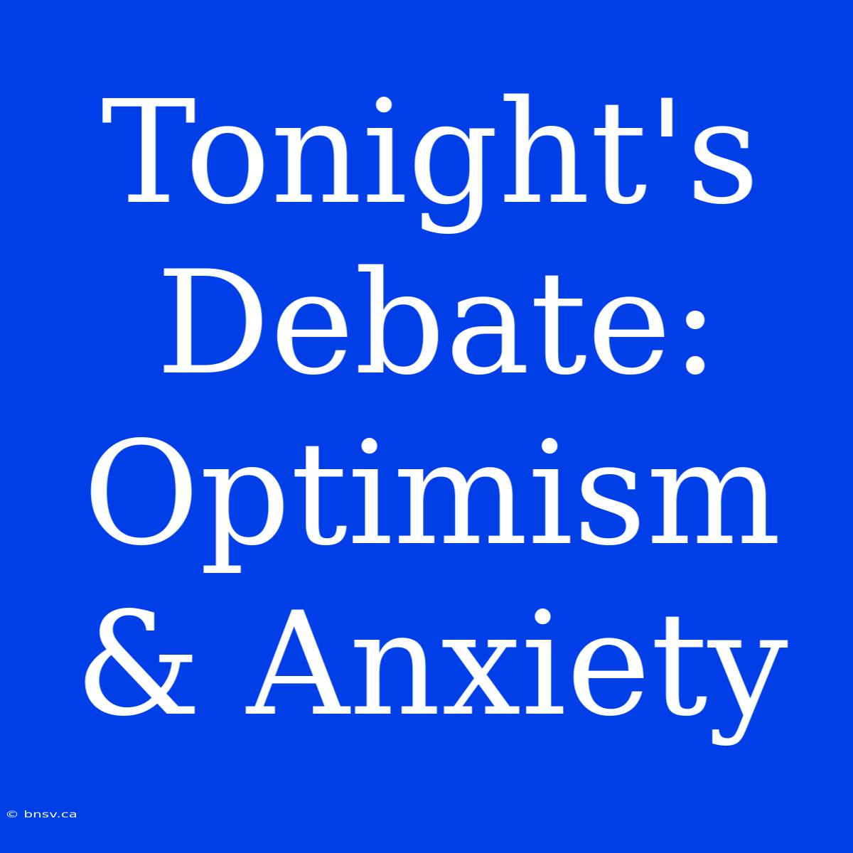 Tonight's Debate: Optimism & Anxiety