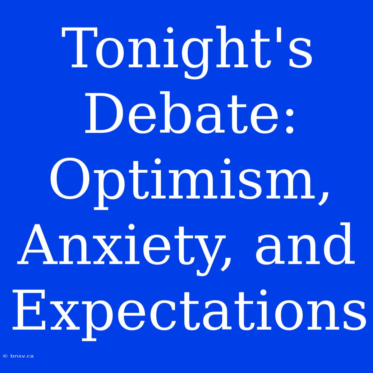 Tonight's Debate: Optimism, Anxiety, And Expectations