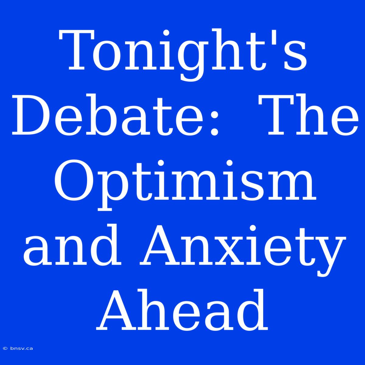 Tonight's Debate:  The Optimism And Anxiety Ahead