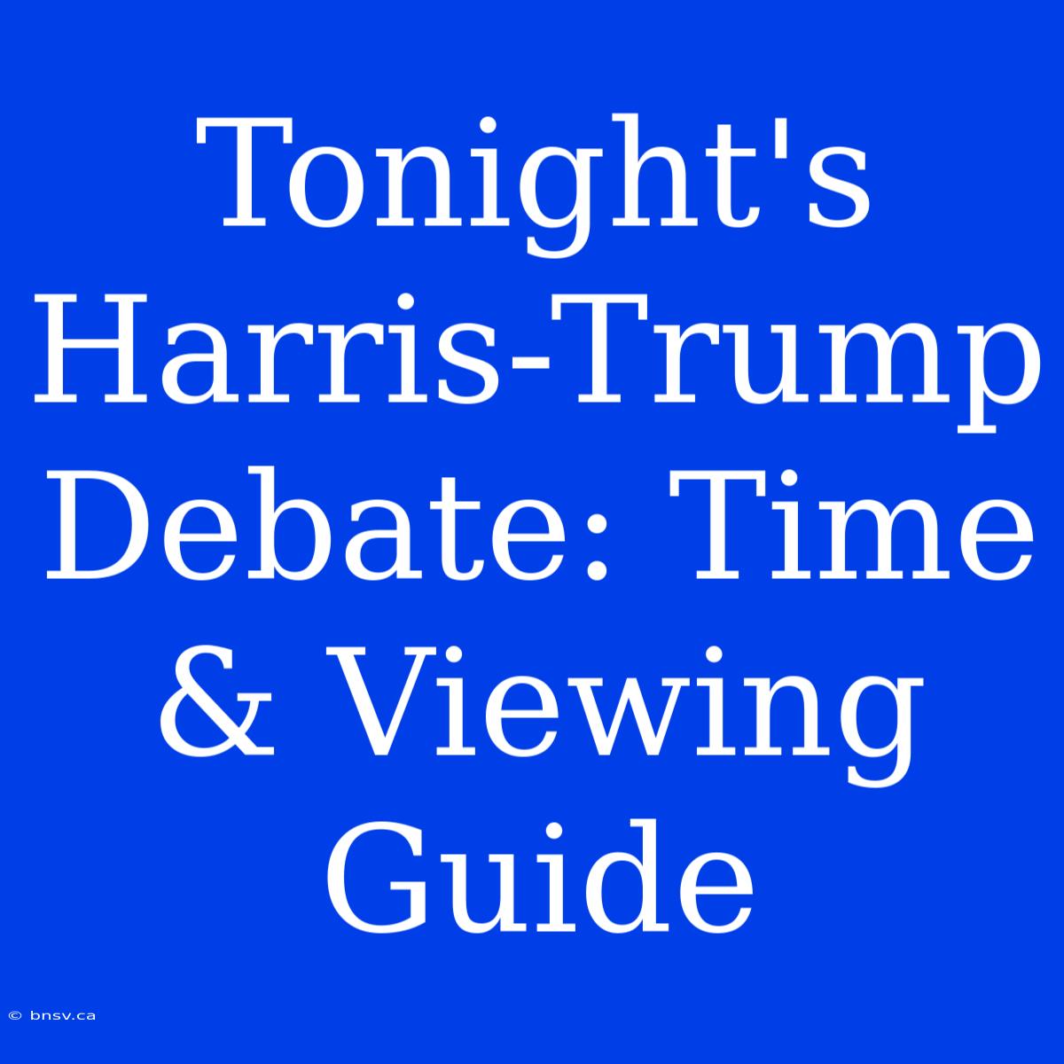 Tonight's Harris-Trump Debate: Time & Viewing Guide