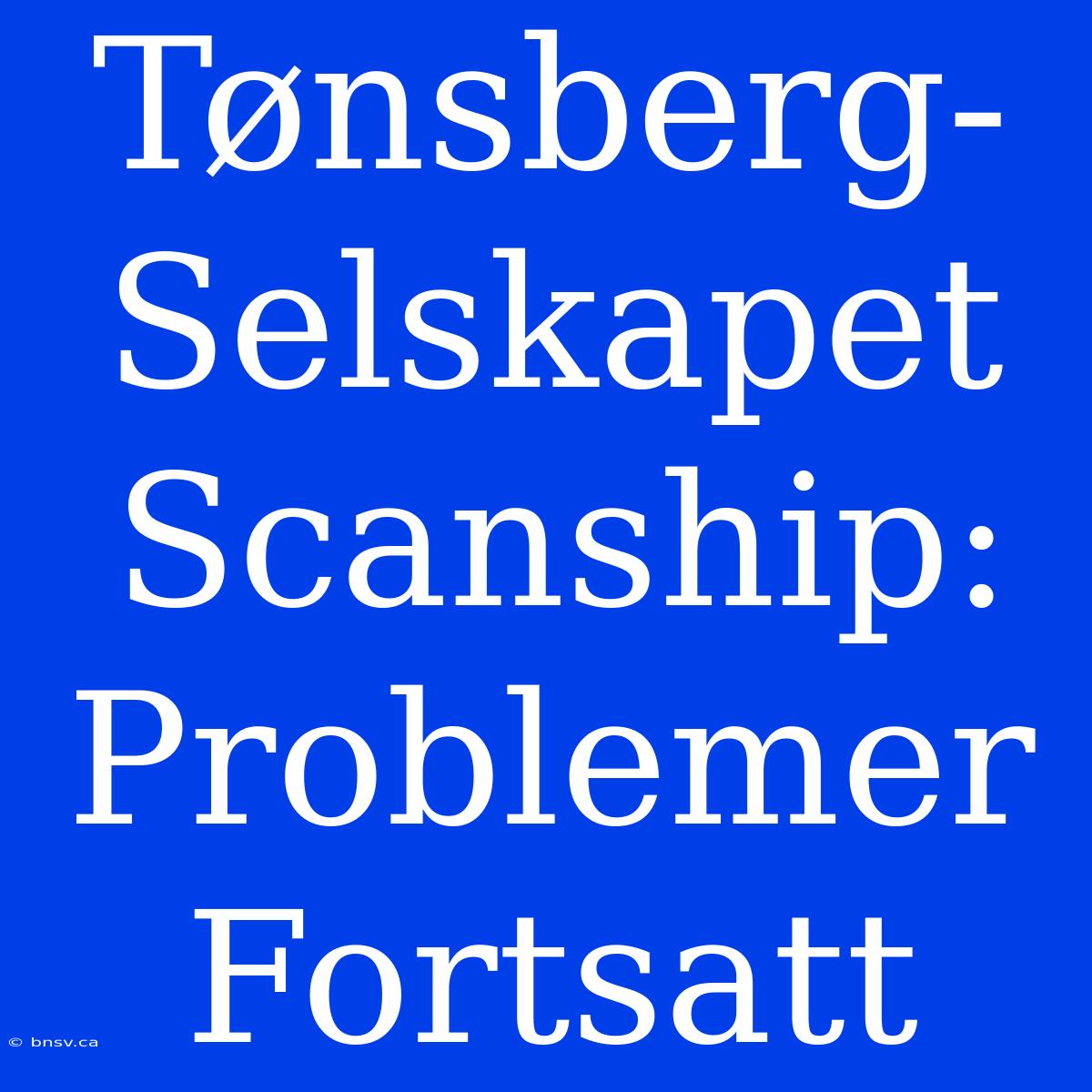 Tønsberg-Selskapet Scanship: Problemer Fortsatt