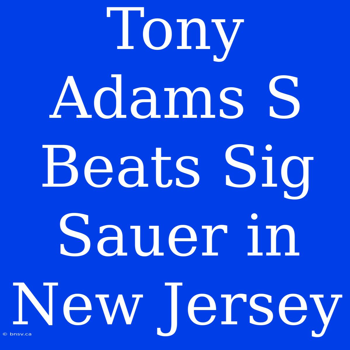 Tony Adams S Beats Sig Sauer In New Jersey