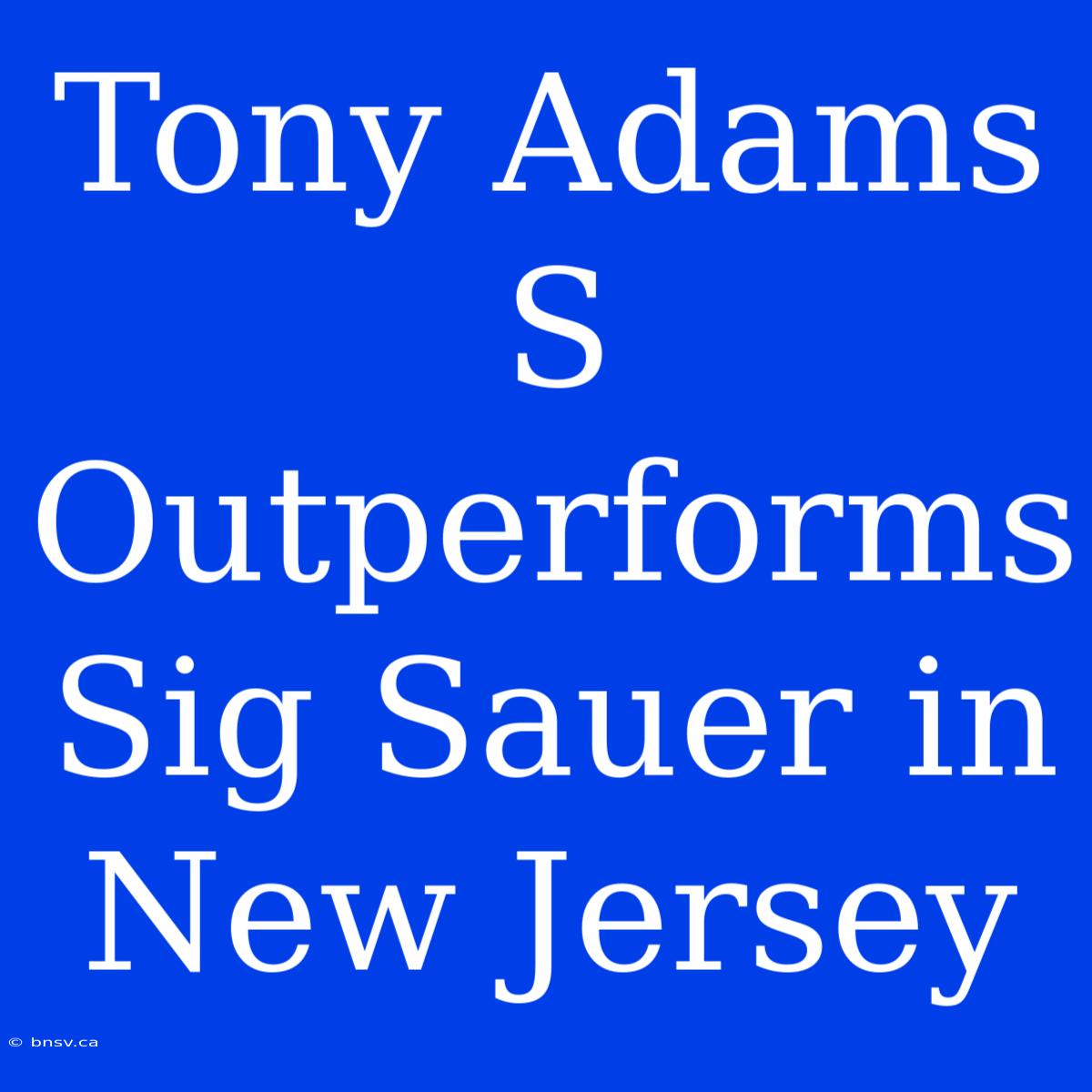 Tony Adams S Outperforms Sig Sauer In New Jersey