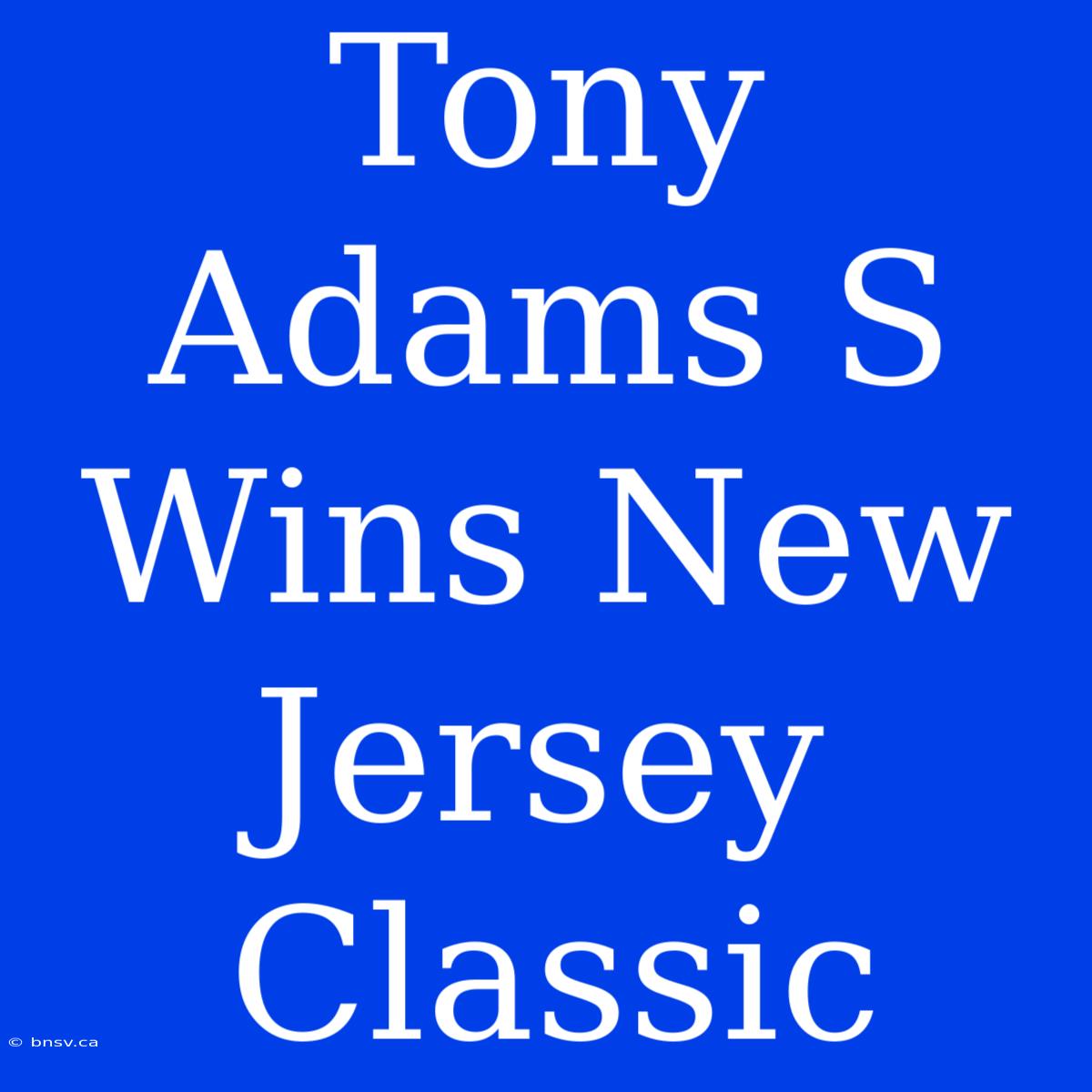 Tony Adams S Wins New Jersey Classic