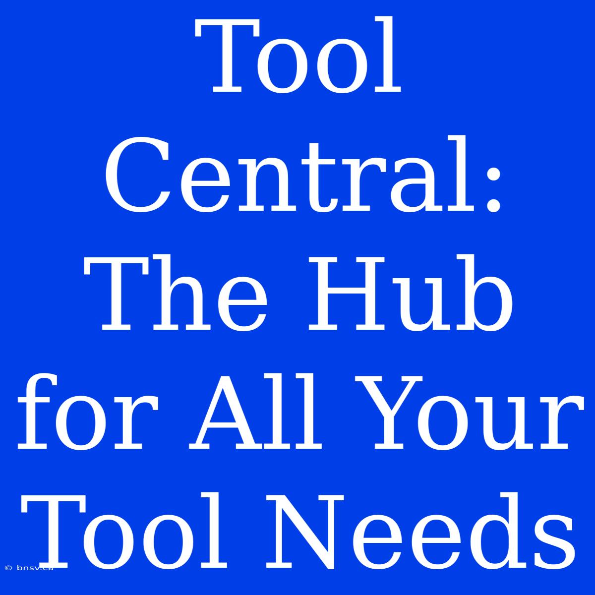 Tool Central: The Hub For All Your Tool Needs