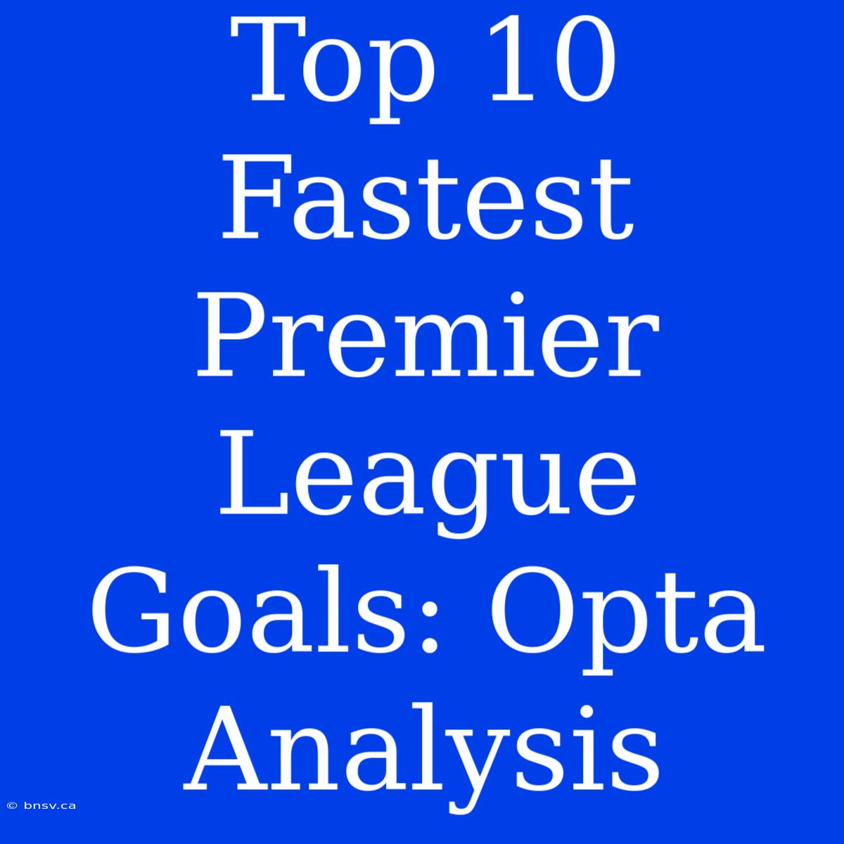 Top 10 Fastest Premier League Goals: Opta Analysis