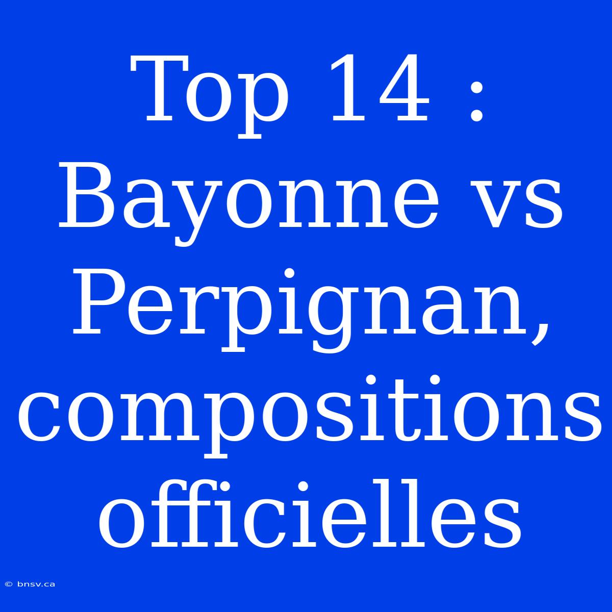 Top 14 : Bayonne Vs Perpignan, Compositions Officielles