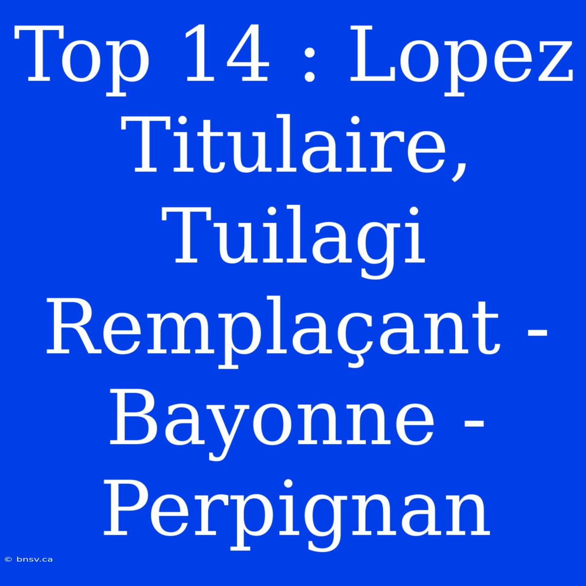 Top 14 : Lopez Titulaire, Tuilagi Remplaçant - Bayonne - Perpignan