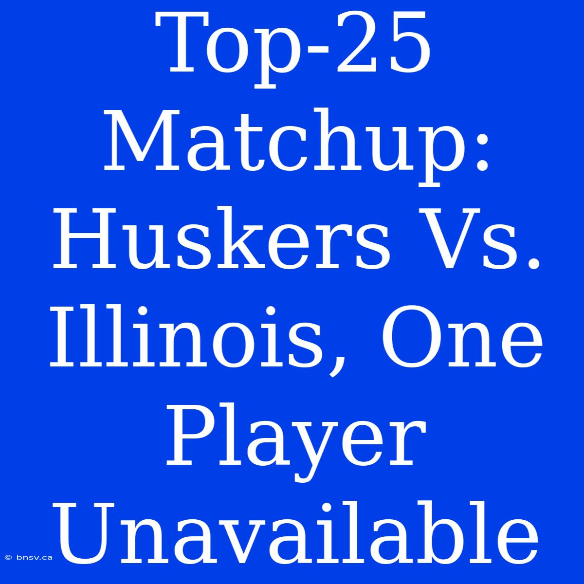 Top-25 Matchup: Huskers Vs. Illinois, One Player Unavailable