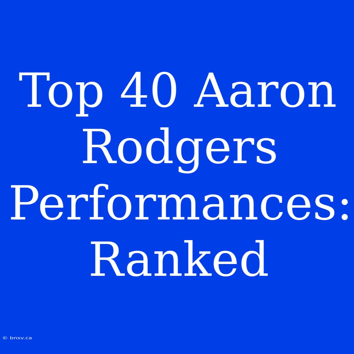 Top 40 Aaron Rodgers Performances: Ranked