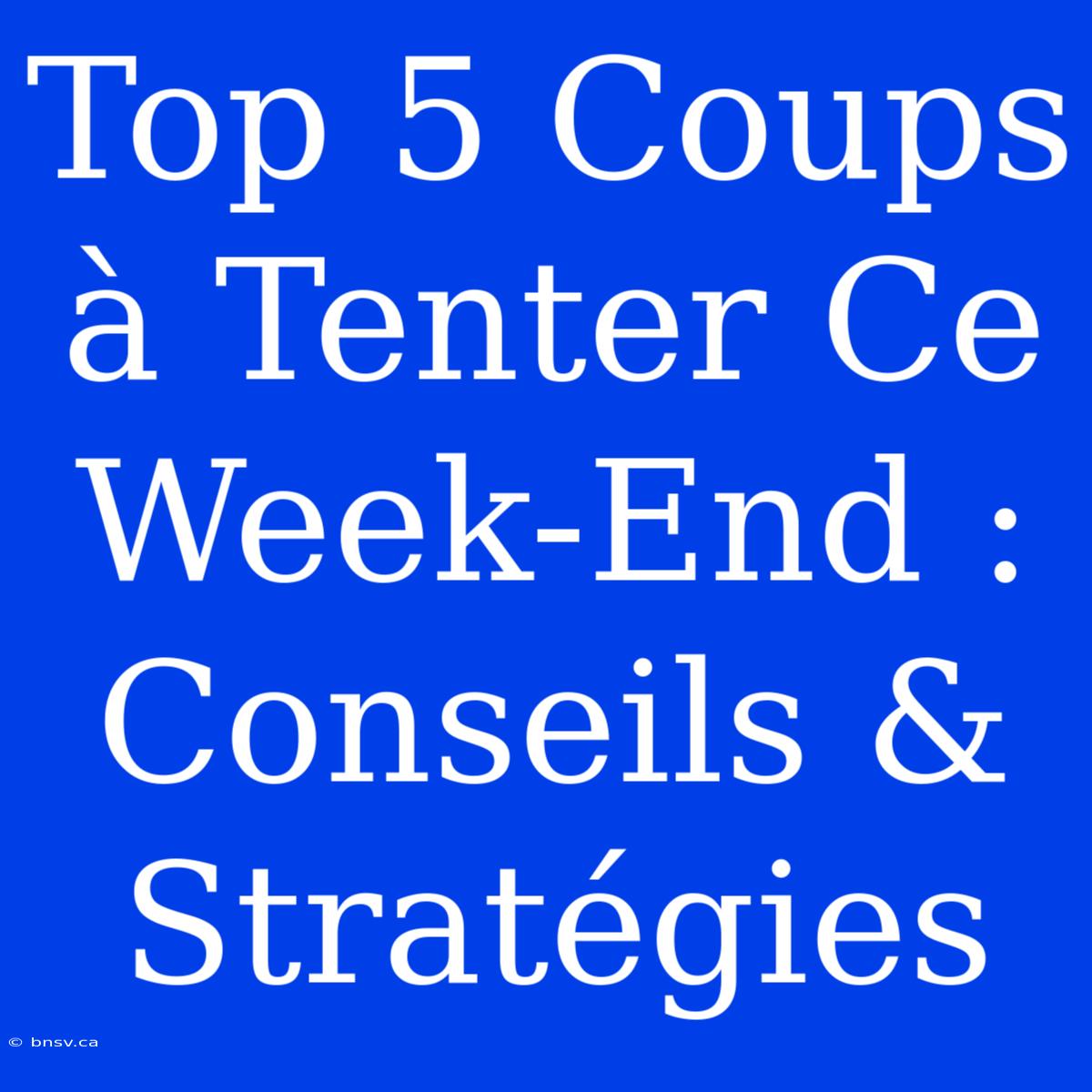 Top 5 Coups À Tenter Ce Week-End : Conseils & Stratégies