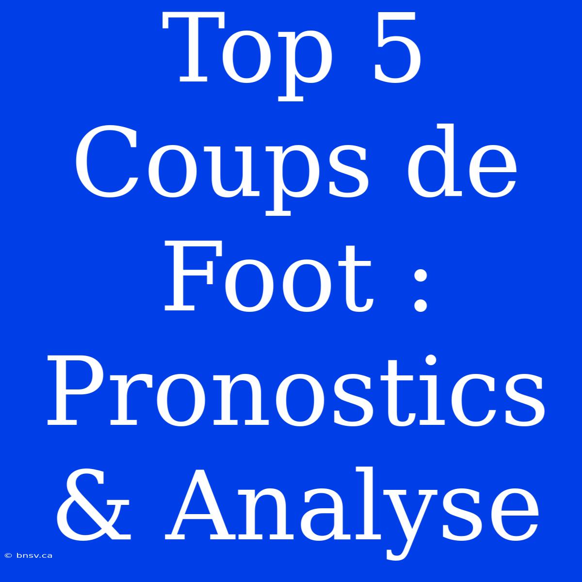 Top 5 Coups De Foot : Pronostics & Analyse