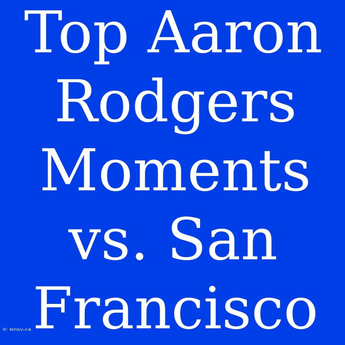 Top Aaron Rodgers Moments Vs. San Francisco