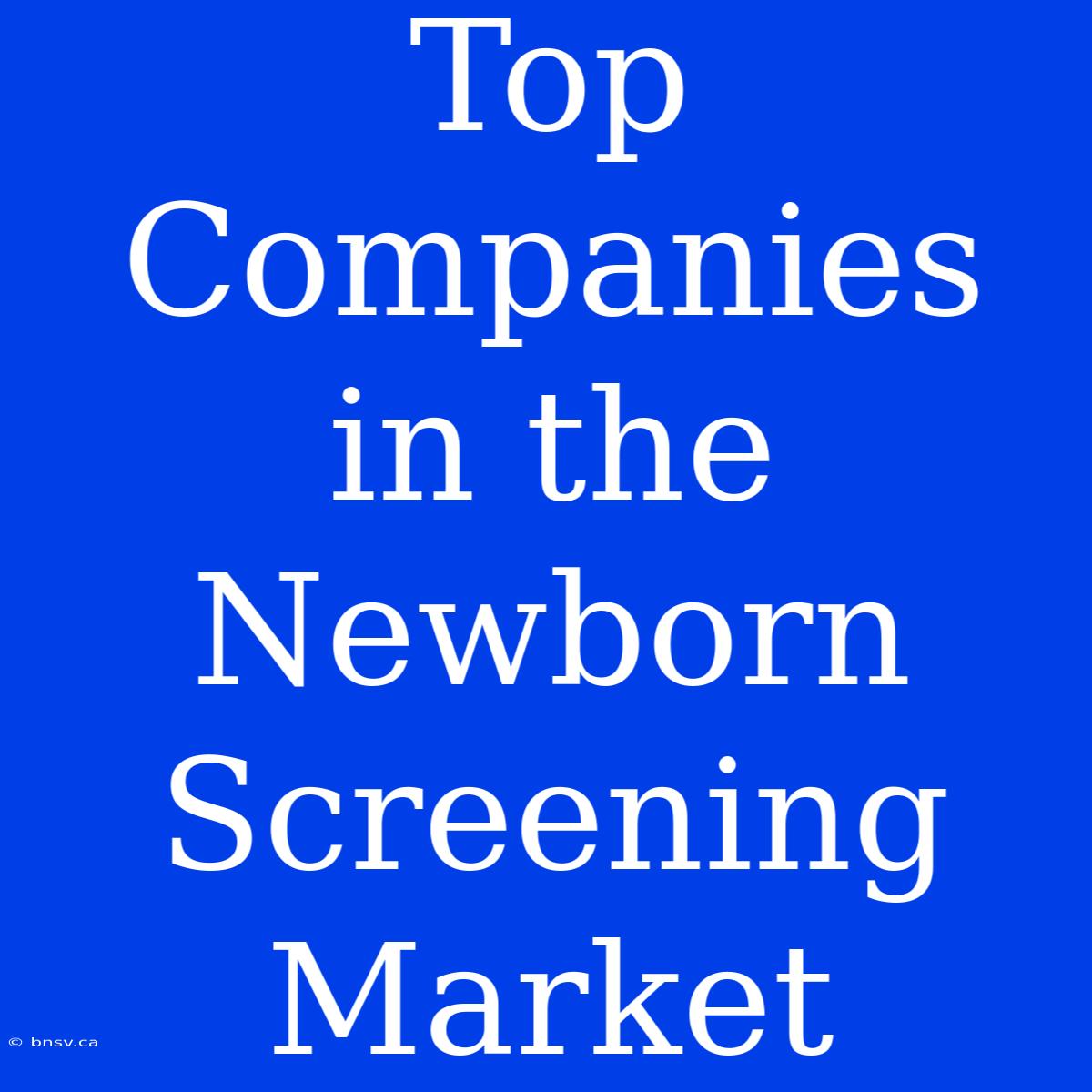 Top Companies In The Newborn Screening Market