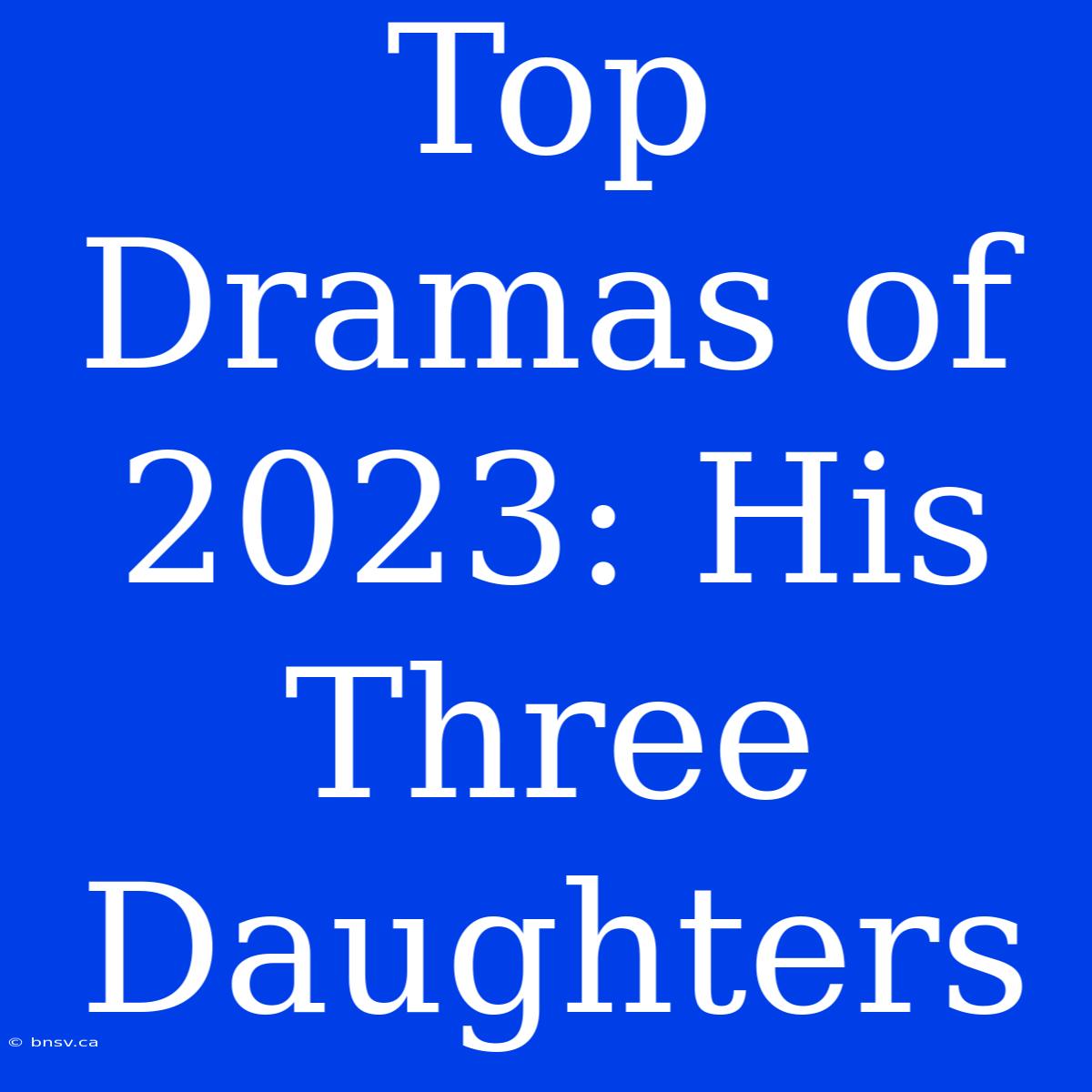 Top Dramas Of 2023: His Three Daughters