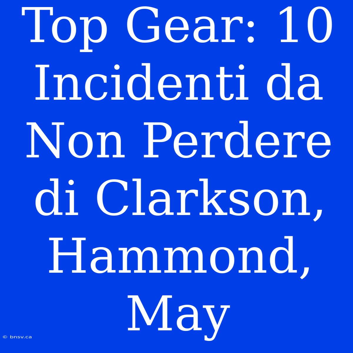 Top Gear: 10 Incidenti Da Non Perdere Di Clarkson, Hammond, May