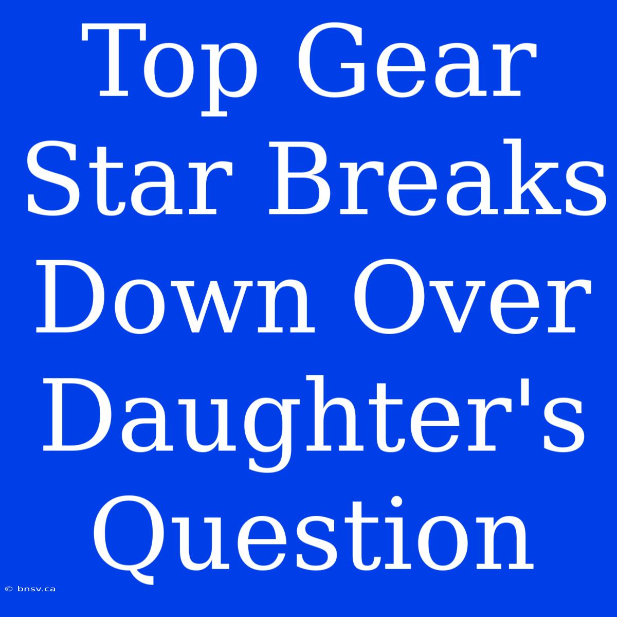 Top Gear Star Breaks Down Over Daughter's Question