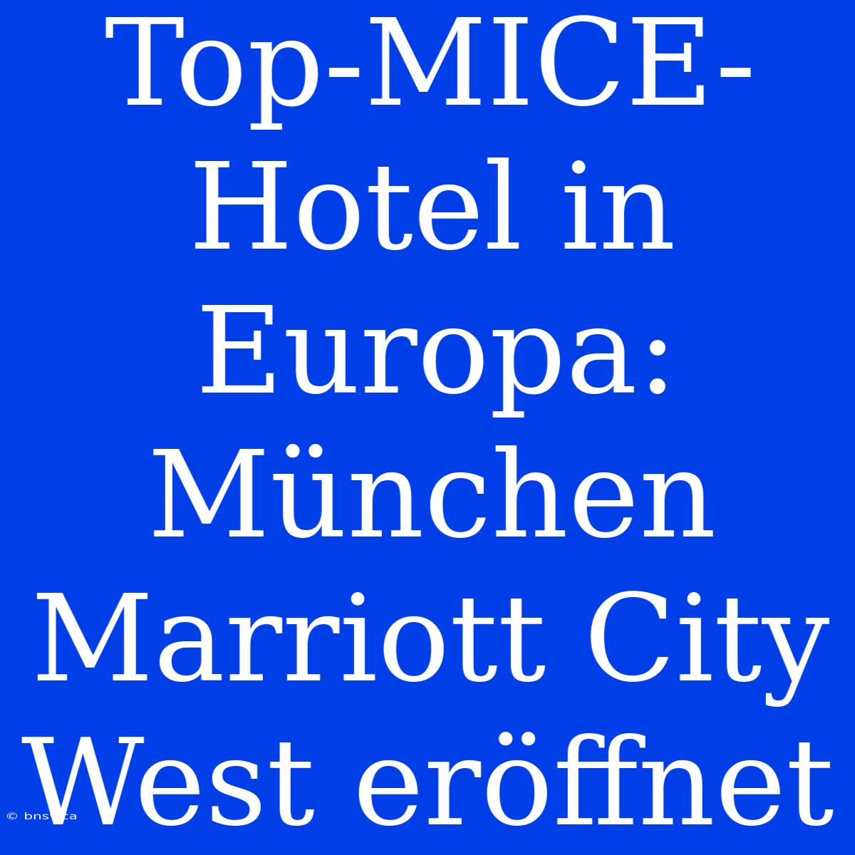 Top-MICE-Hotel In Europa: München Marriott City West Eröffnet