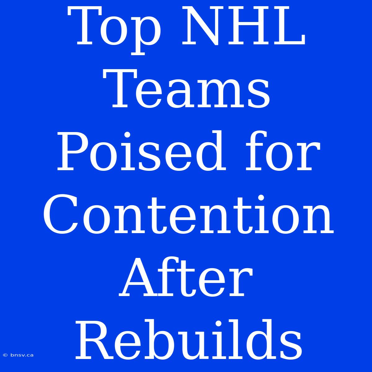 Top NHL Teams Poised For Contention After Rebuilds