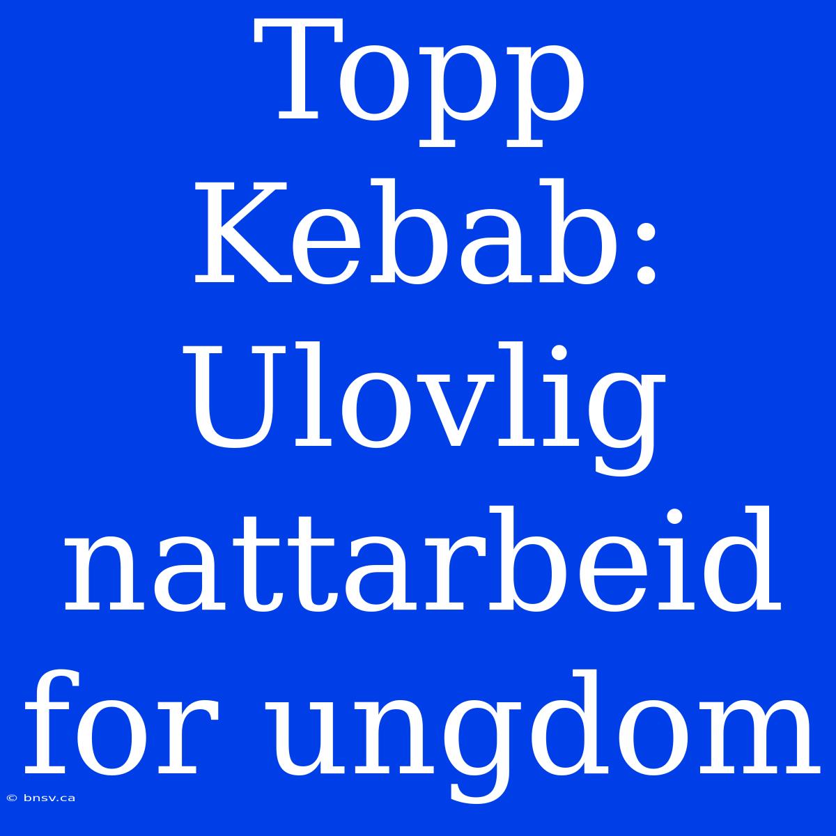 Topp Kebab: Ulovlig Nattarbeid For Ungdom