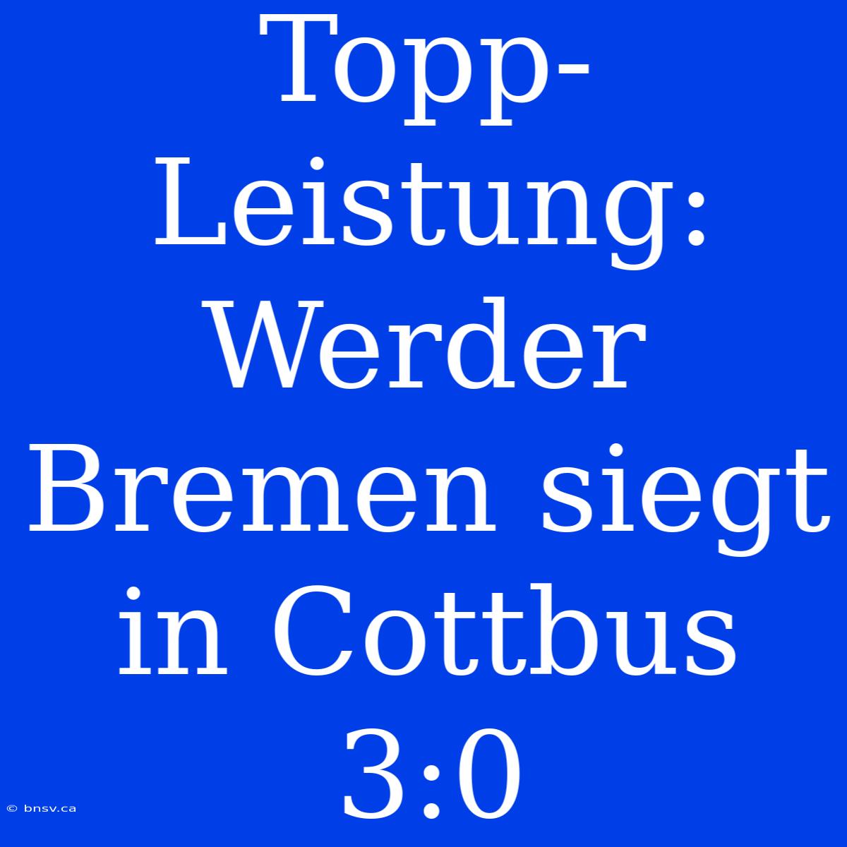 Topp-Leistung: Werder Bremen Siegt In Cottbus 3:0