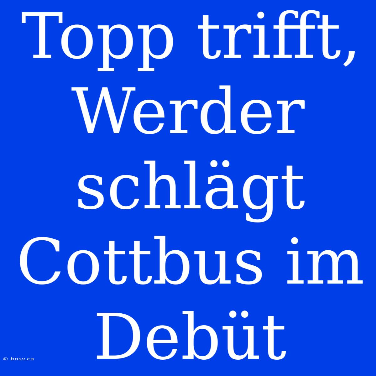 Topp Trifft, Werder Schlägt Cottbus Im Debüt