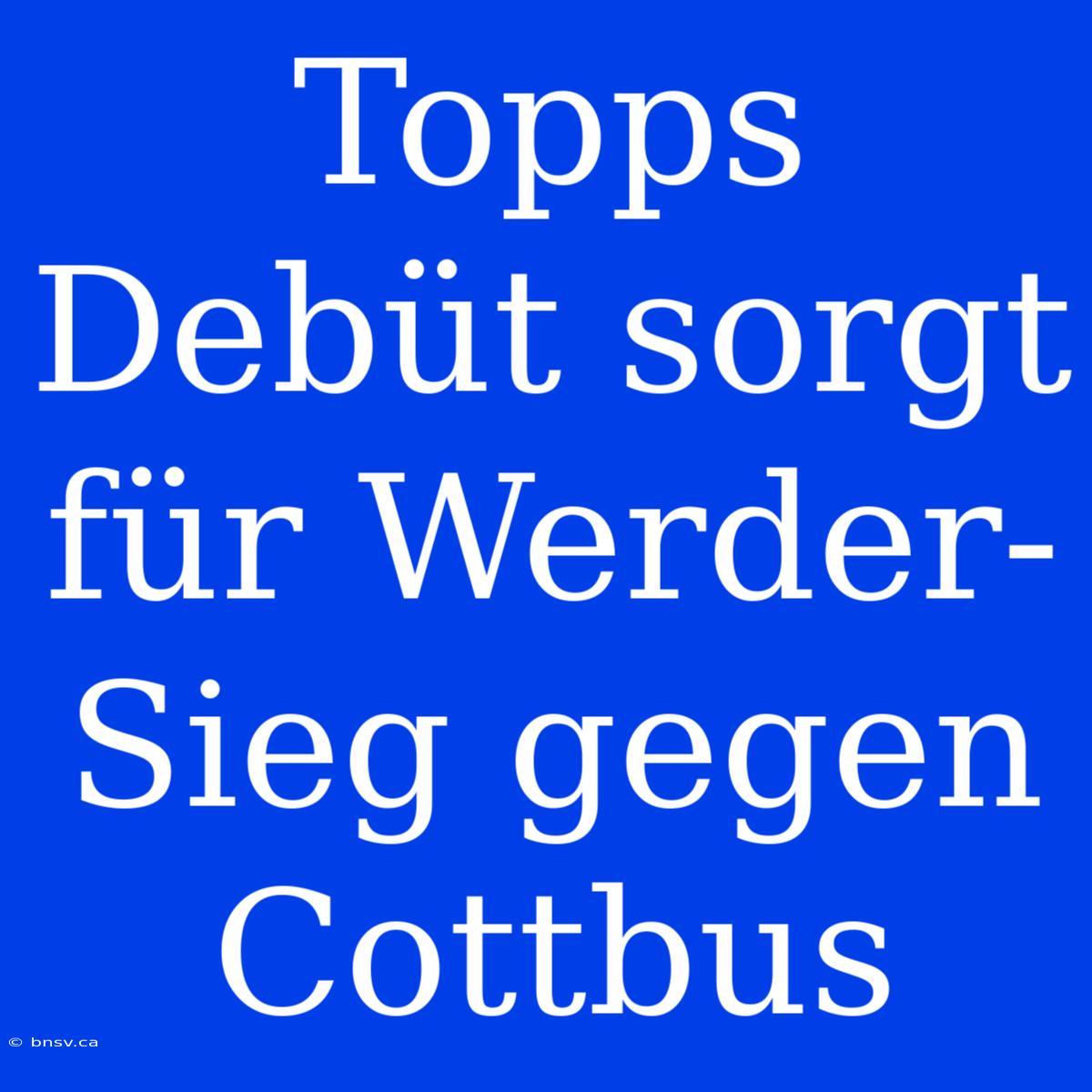 Topps Debüt Sorgt Für Werder-Sieg Gegen Cottbus