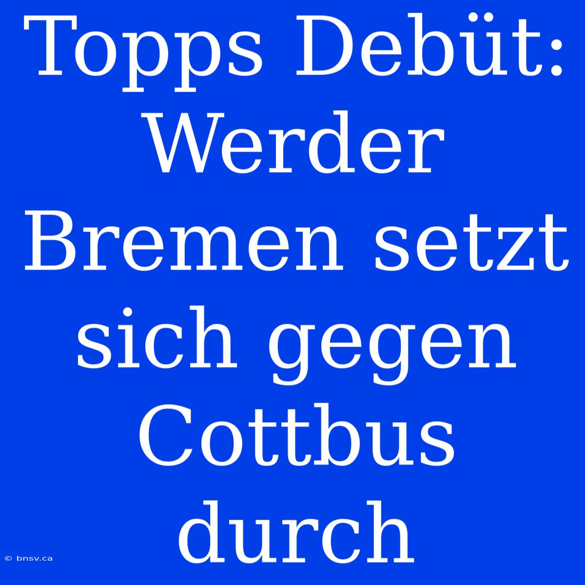 Topps Debüt: Werder Bremen Setzt Sich Gegen Cottbus Durch