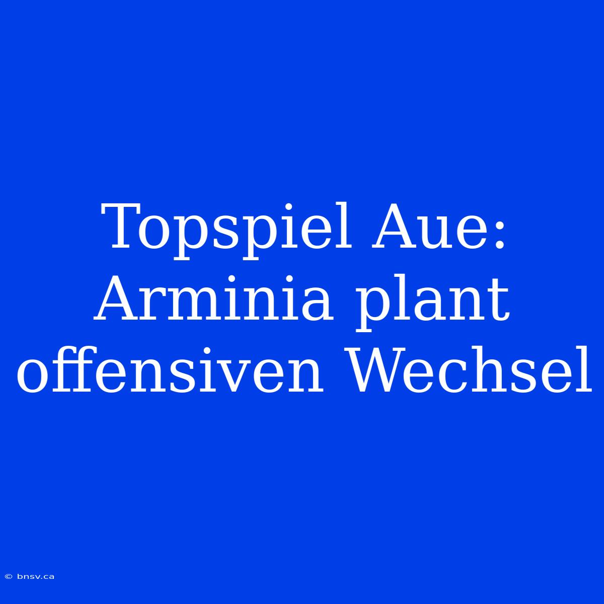 Topspiel Aue: Arminia Plant Offensiven Wechsel