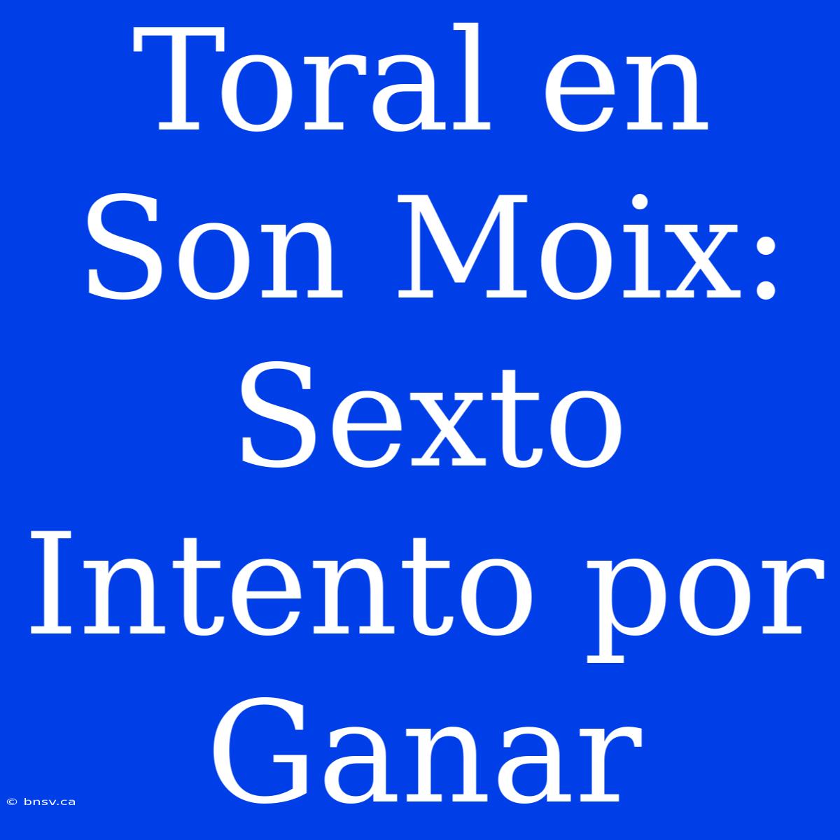 Toral En Son Moix: Sexto Intento Por Ganar