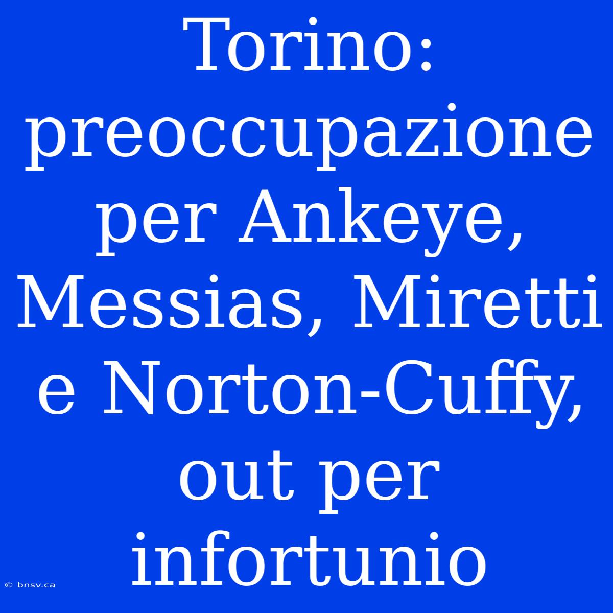 Torino: Preoccupazione Per Ankeye, Messias, Miretti E Norton-Cuffy, Out Per Infortunio