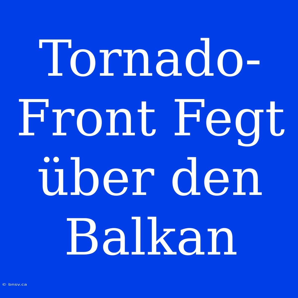 Tornado-Front Fegt Über Den Balkan