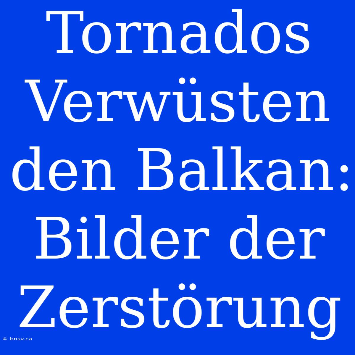 Tornados Verwüsten Den Balkan: Bilder Der Zerstörung