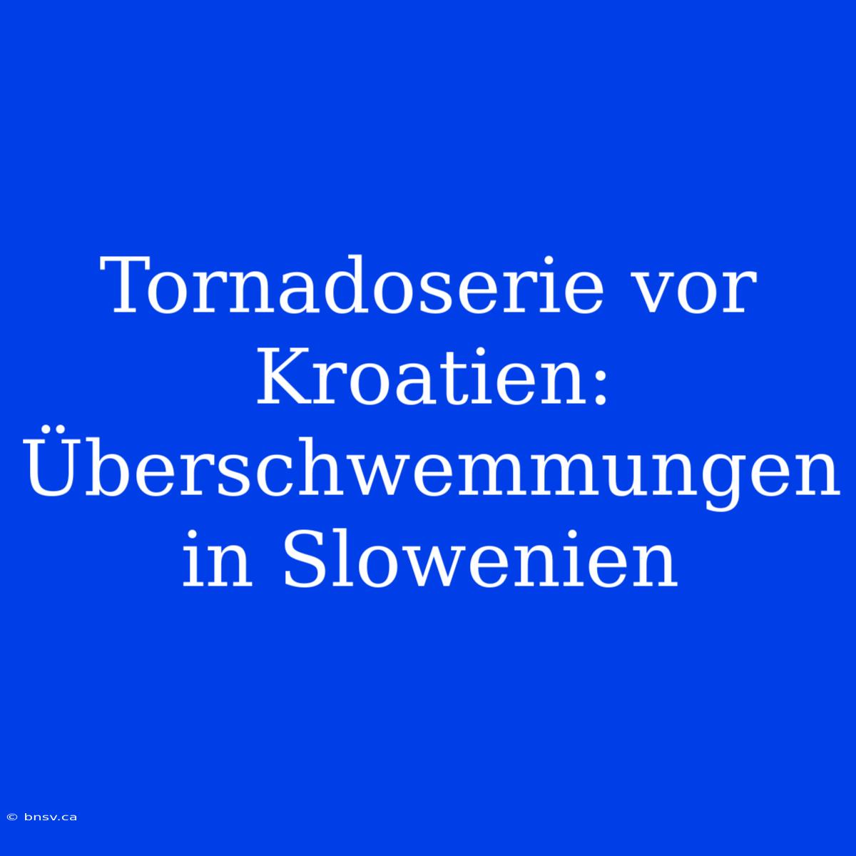 Tornadoserie Vor Kroatien: Überschwemmungen In Slowenien