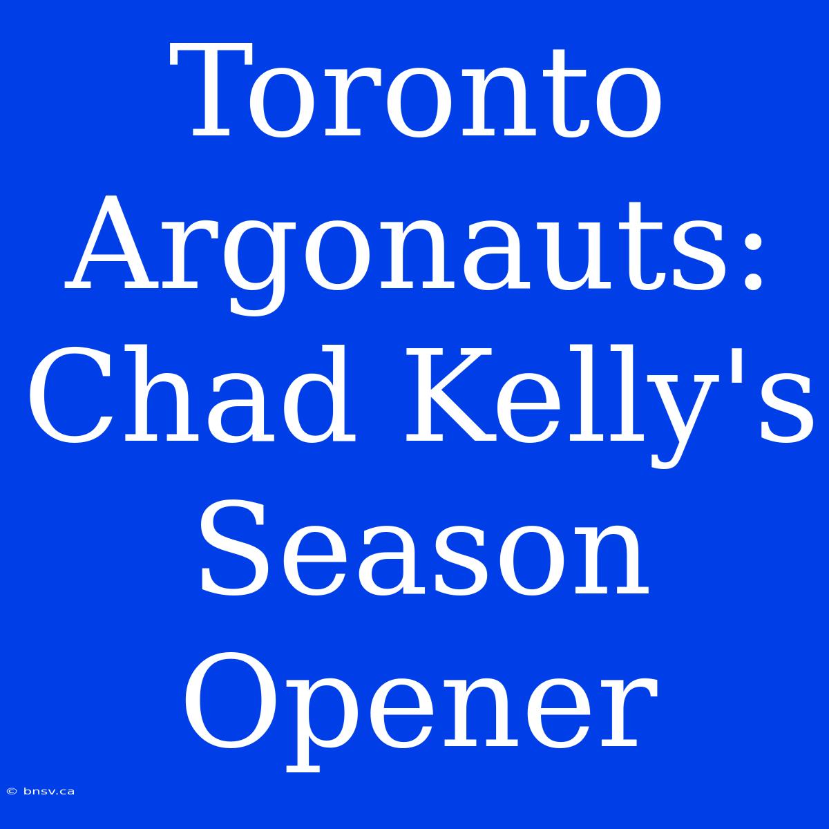 Toronto Argonauts: Chad Kelly's Season Opener