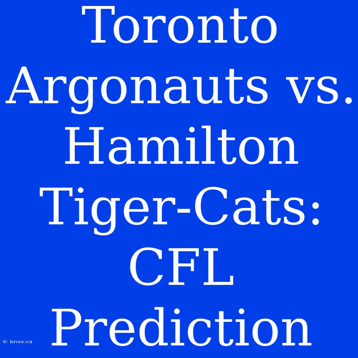 Toronto Argonauts Vs. Hamilton Tiger-Cats: CFL Prediction